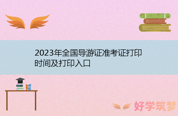 2023年全国导游证准考证打印时间及打印入口